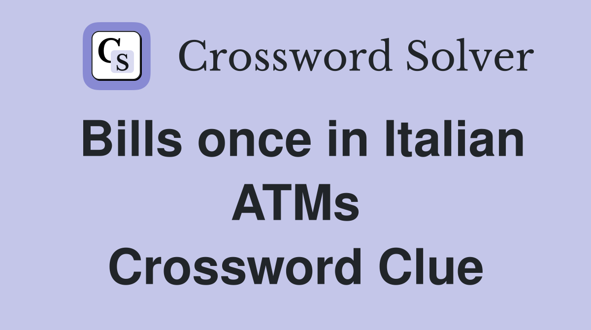 Bills once in Italian ATMs Crossword Clue