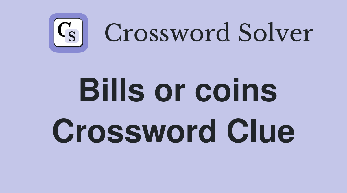 Bills or coins Crossword Clue