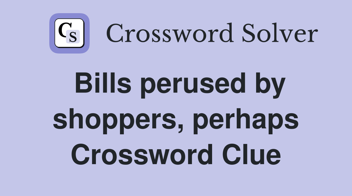 Bills perused by shoppers, perhaps Crossword Clue