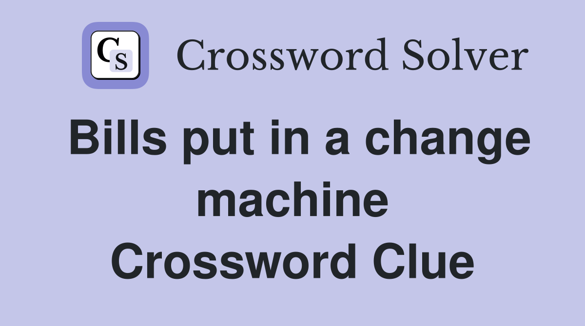 Bills put in a change machine Crossword Clue