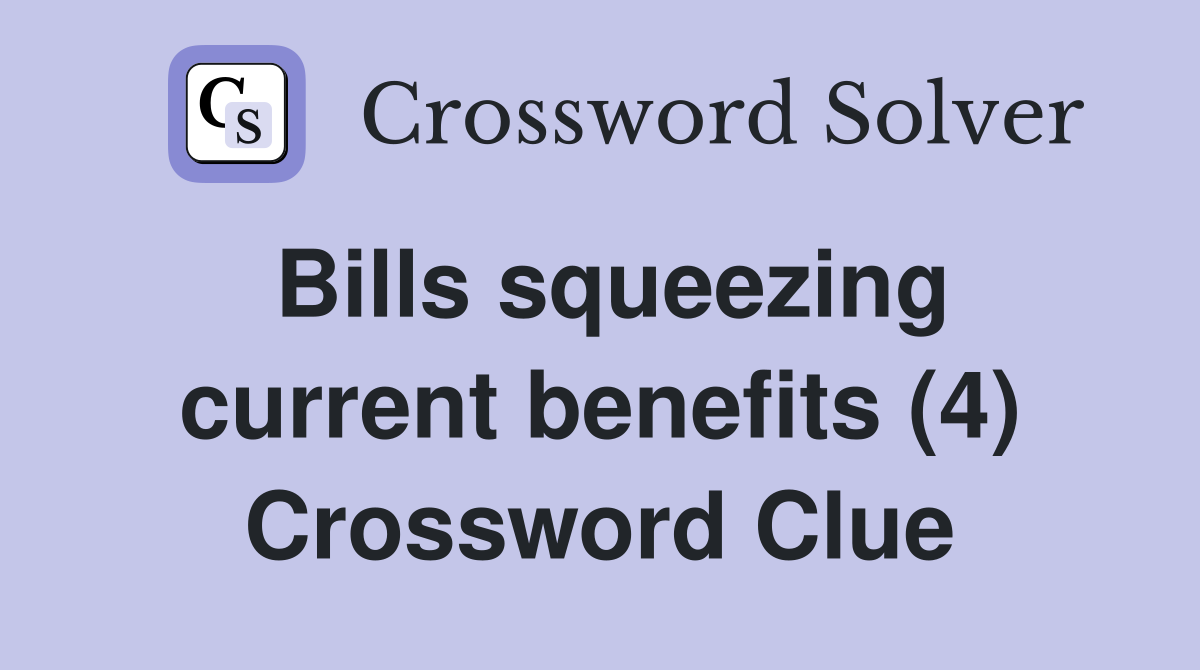 Bills squeezing current benefits (4) Crossword Clue