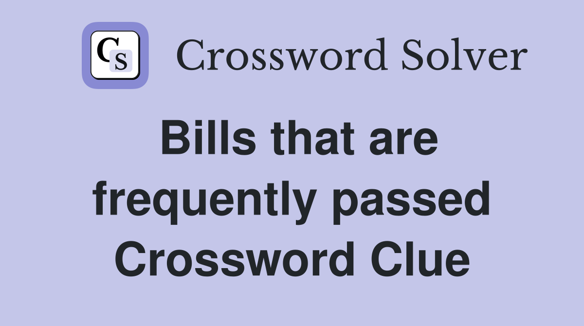 Bills that are frequently passed Crossword Clue