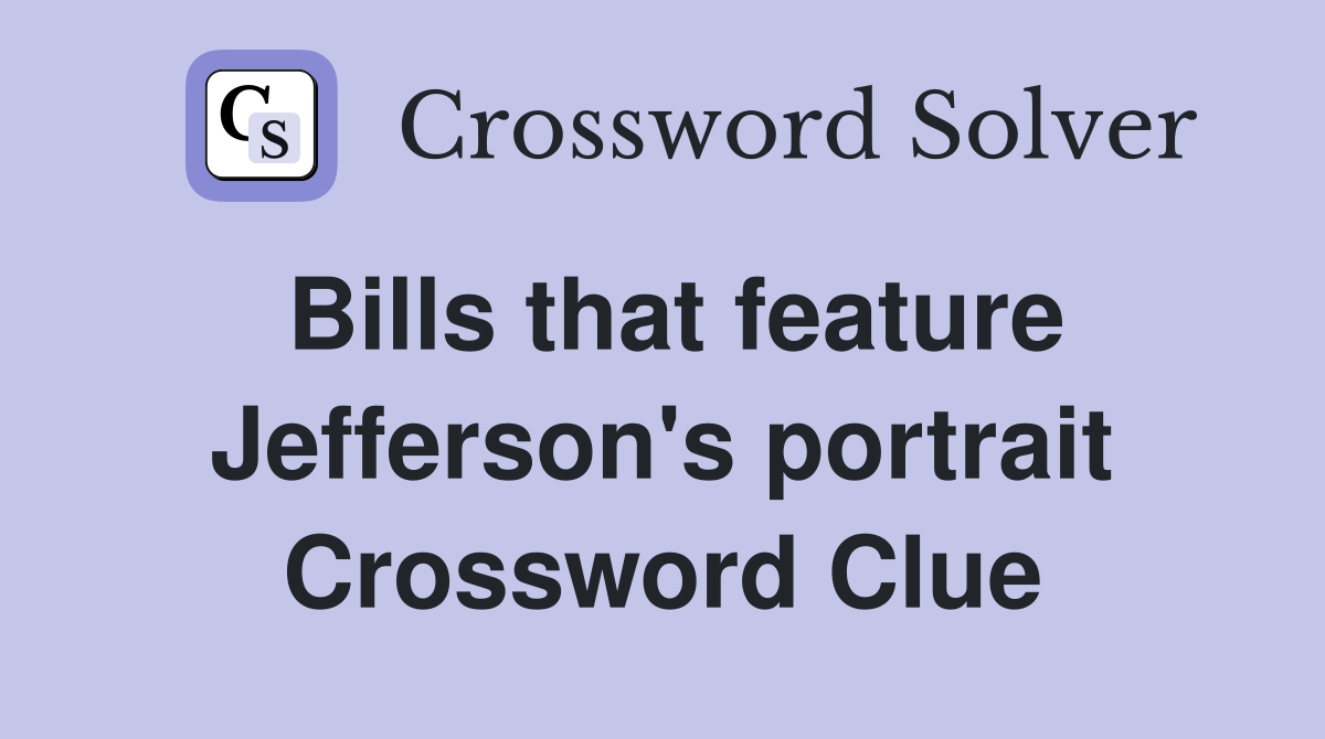 Bills that feature Jefferson's portrait Crossword Clue