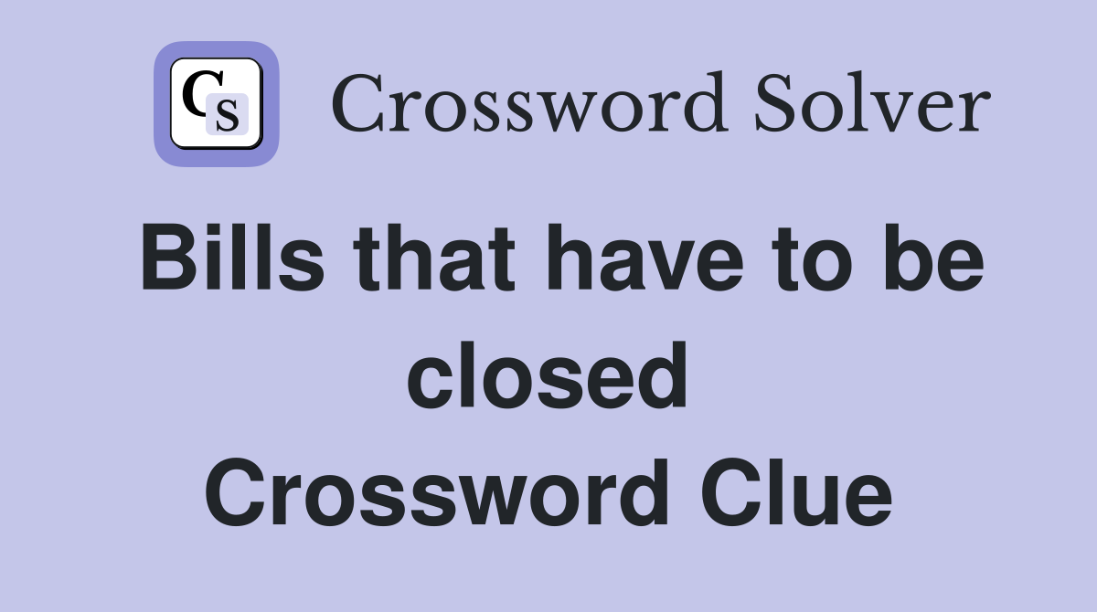 Bills that have to be closed Crossword Clue