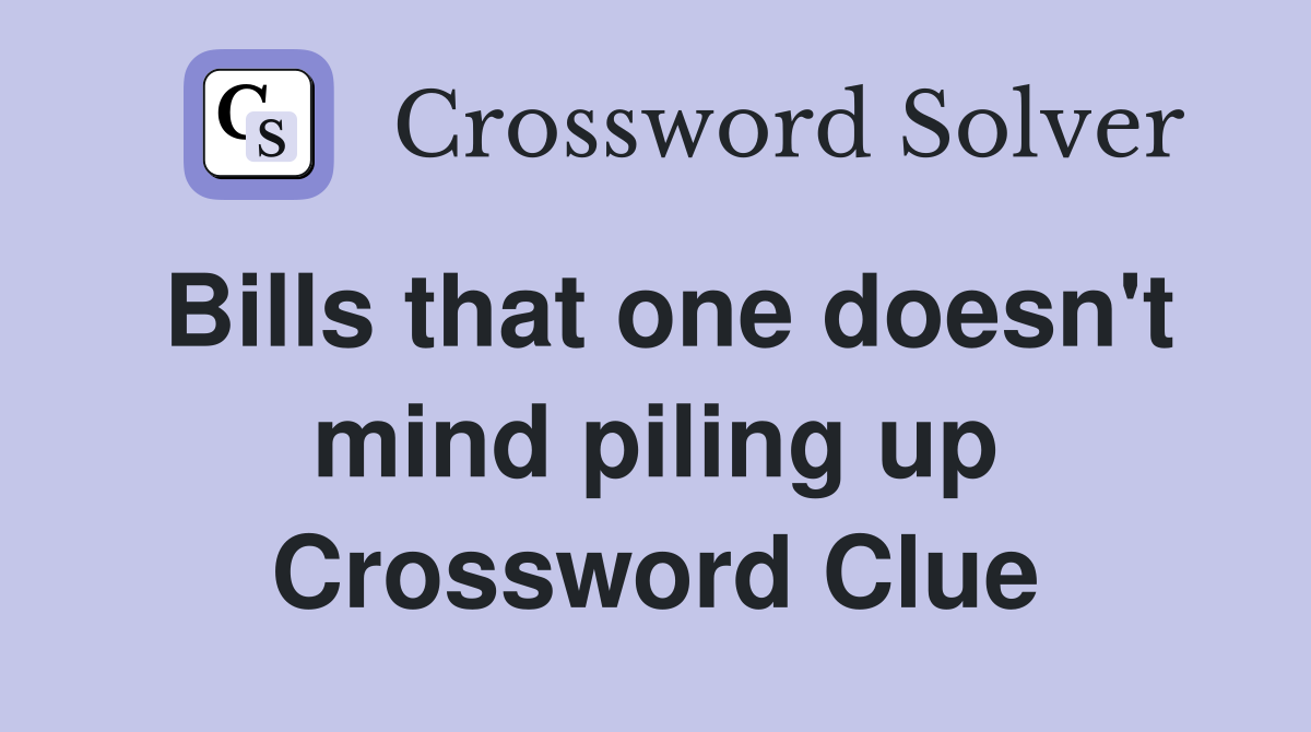 Bills that one doesn't mind piling up Crossword Clue
