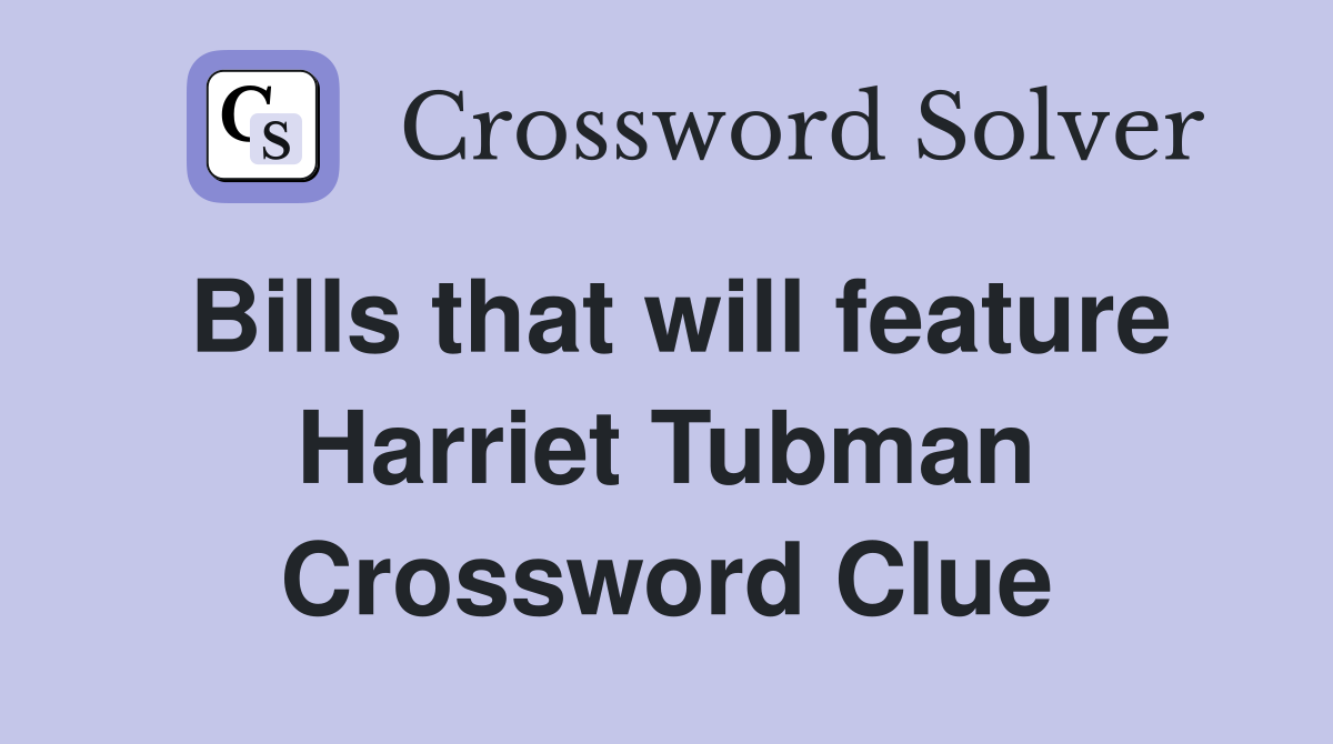Bills that will feature Harriet Tubman Crossword Clue