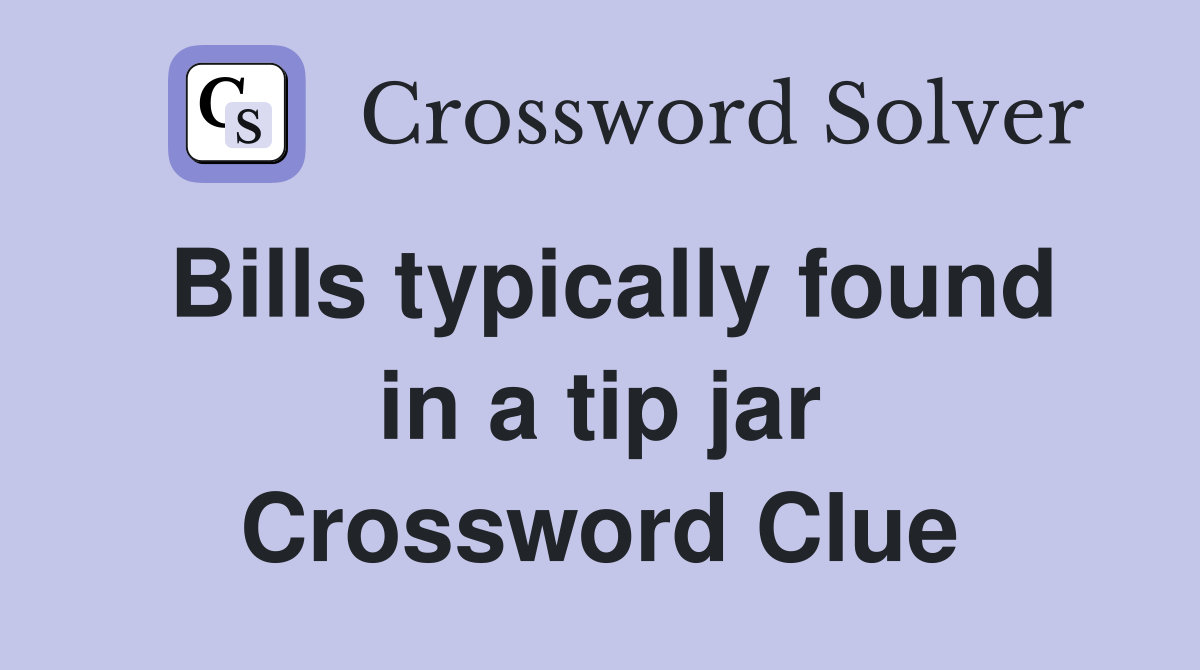 Bills typically found in a tip jar Crossword Clue