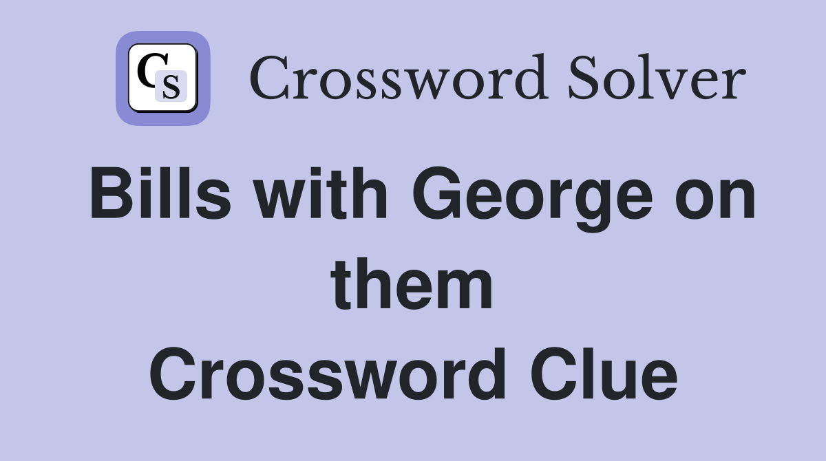 Bills with George on them Crossword Clue