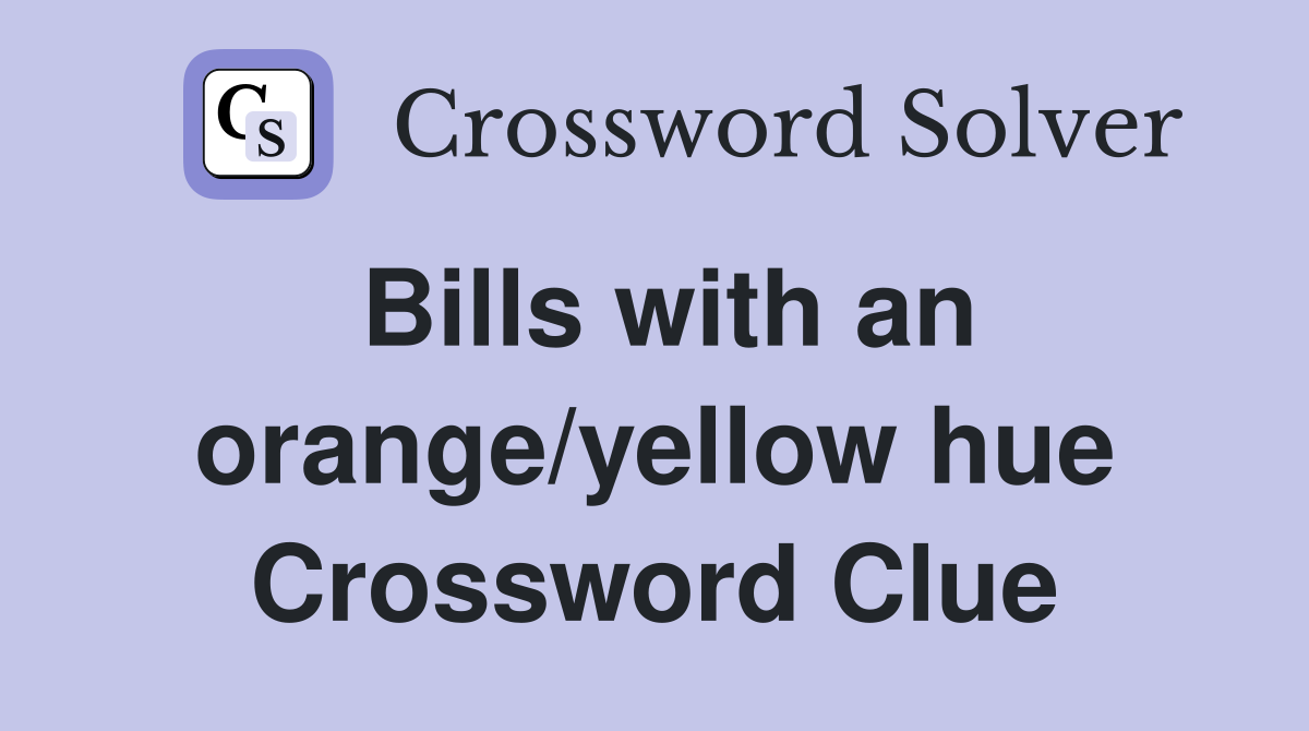 Bills with an orange/yellow hue Crossword Clue