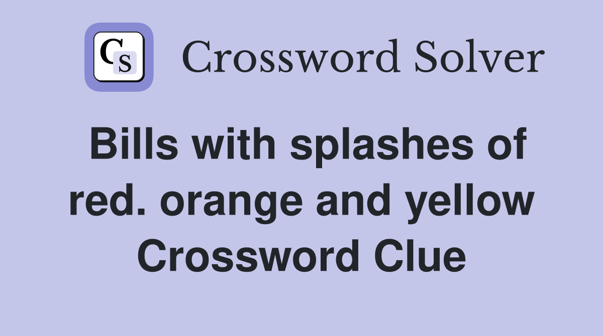 Bills with splashes of red. orange and yellow Crossword Clue