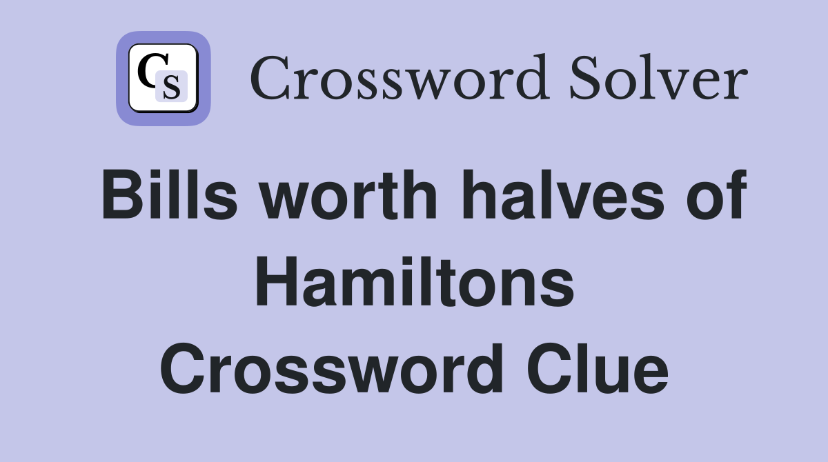 Bills worth halves of Hamiltons Crossword Clue