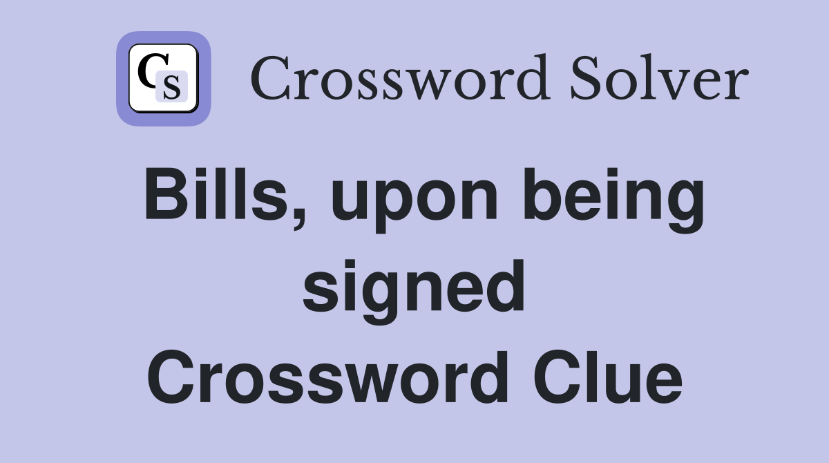 Bills, upon being signed Crossword Clue