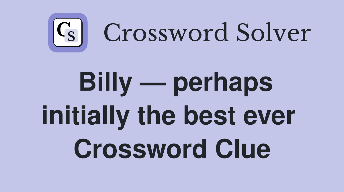 Billy — perhaps initially the best ever  Crossword Clue