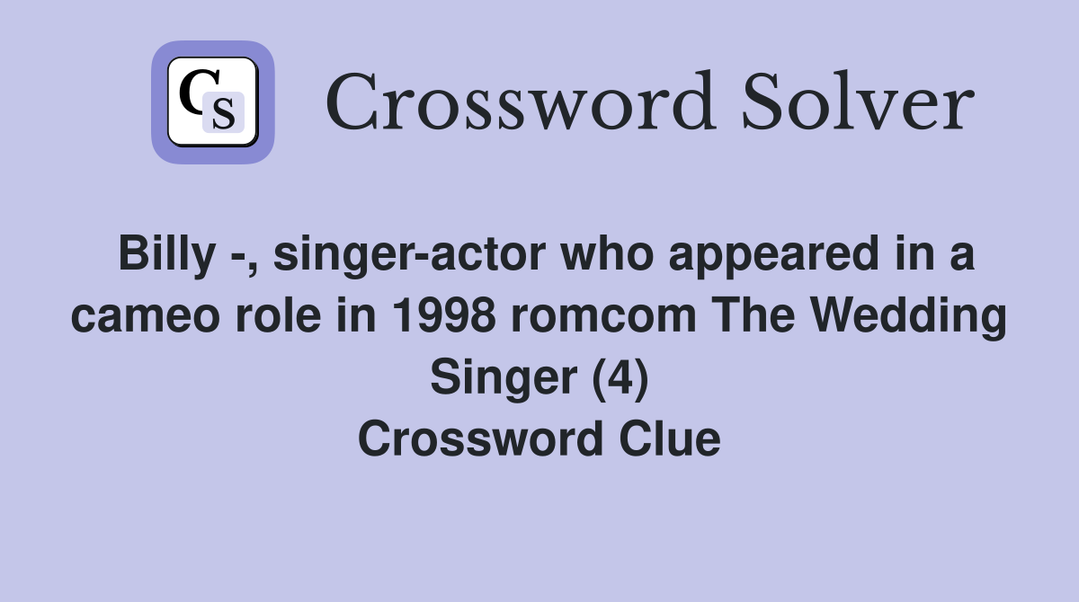 Billy -, singer-actor who appeared in a cameo role in 1998 romcom The Wedding Singer (4) Crossword Clue