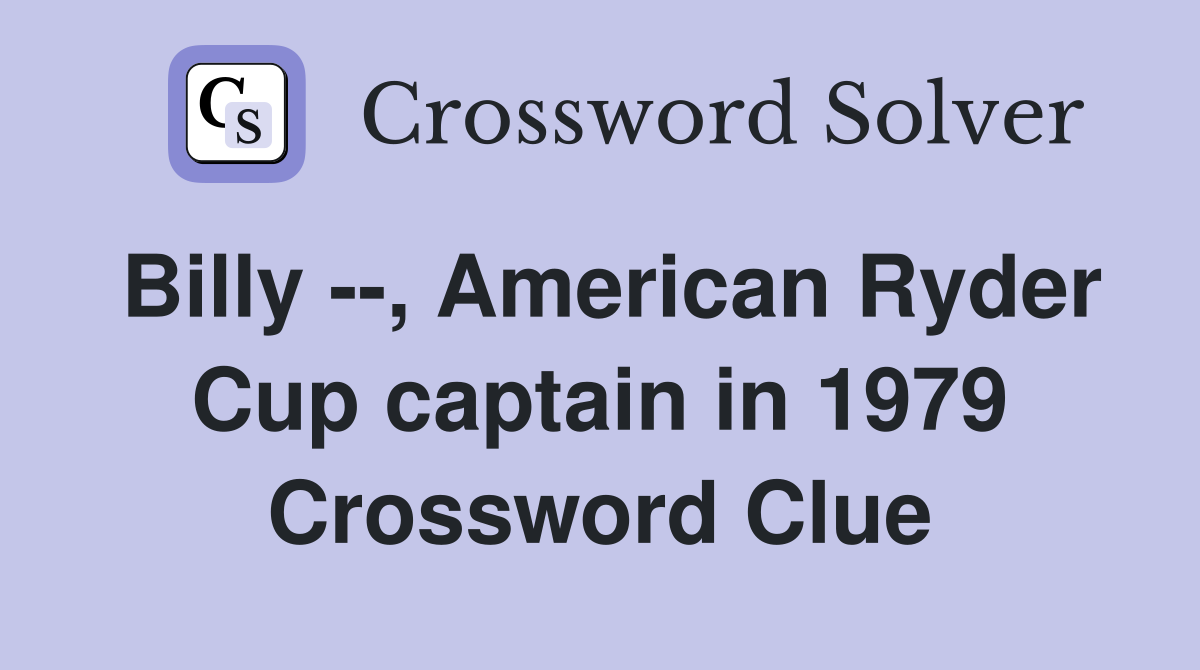 Billy --, American Ryder Cup captain in 1979 Crossword Clue