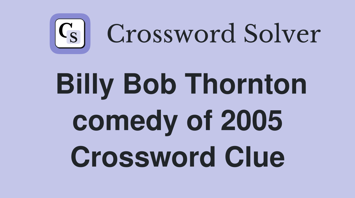 Billy Bob Thornton comedy of 2005 Crossword Clue
