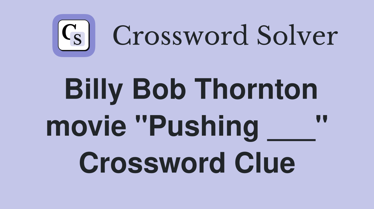 Billy Bob Thornton movie "Pushing ___" Crossword Clue