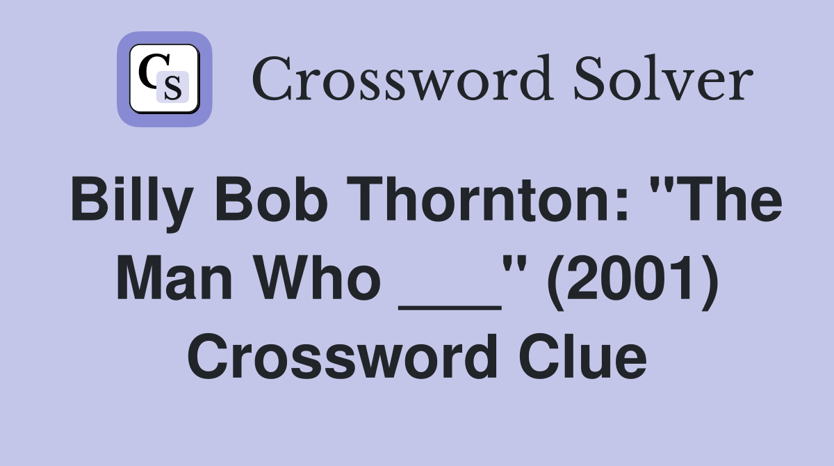 Billy Bob Thornton: "The Man Who ___" (2001) Crossword Clue