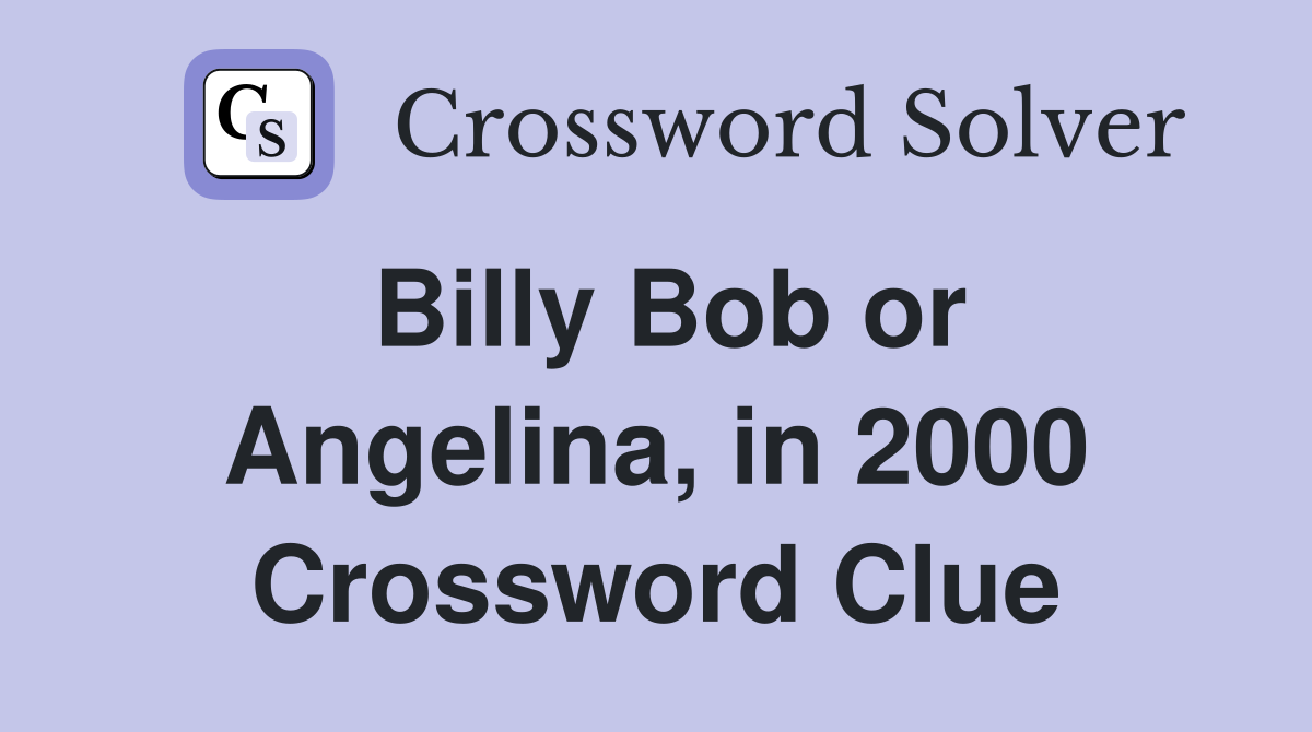 Billy Bob or Angelina, in 2000 Crossword Clue