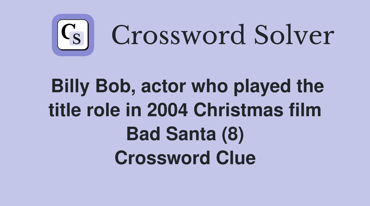 Billy Bob, actor who played the title role in 2004 Christmas film Bad Santa (8) Crossword Clue