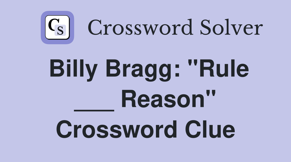 Billy Bragg: "Rule ___ Reason" Crossword Clue