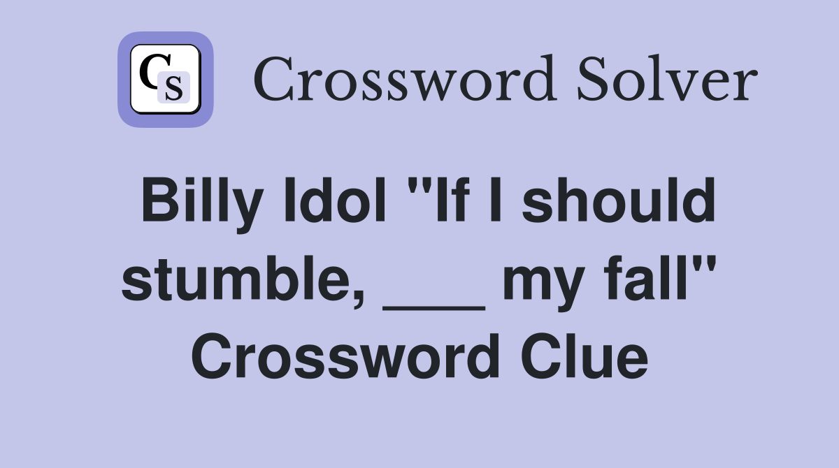Billy Idol "If I should stumble, ___ my fall" Crossword Clue