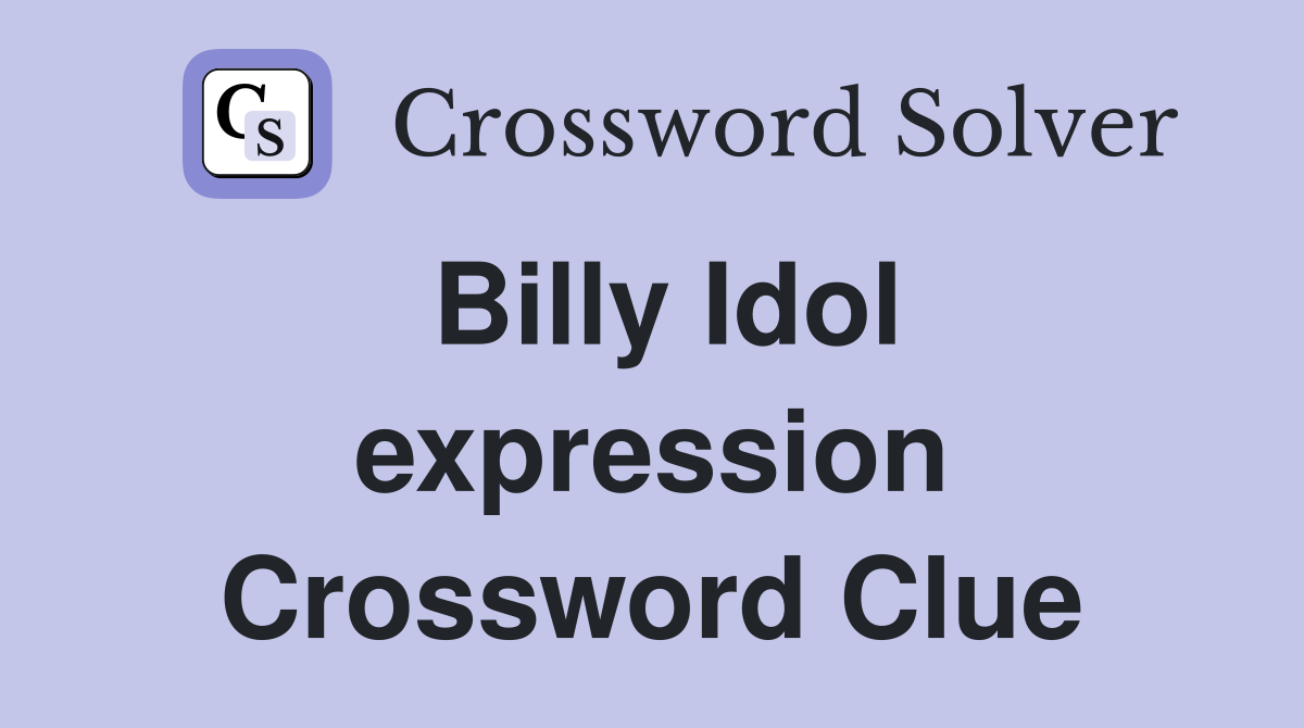 Billy Idol expression Crossword Clue