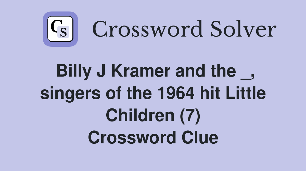 Billy J Kramer and the _, singers of the 1964 hit Little Children (7) Crossword Clue