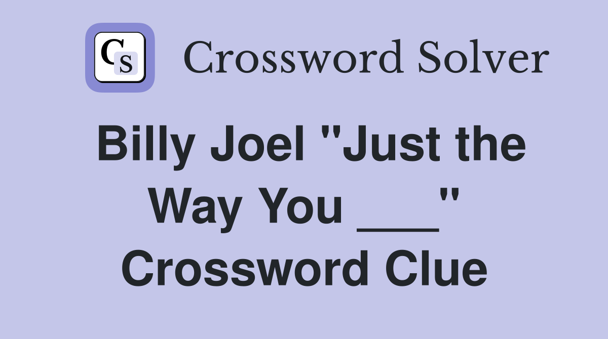 Billy Joel "Just the Way You ___" Crossword Clue