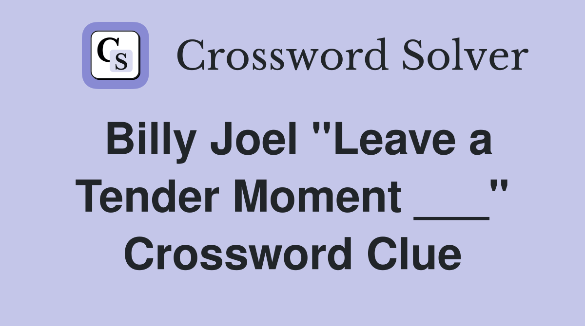 Billy Joel "Leave a Tender Moment ___" Crossword Clue