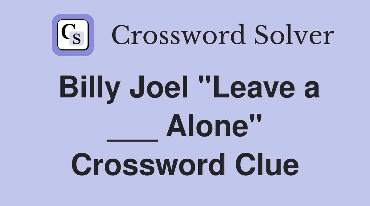 Billy Joel "Leave a ___ Alone" Crossword Clue