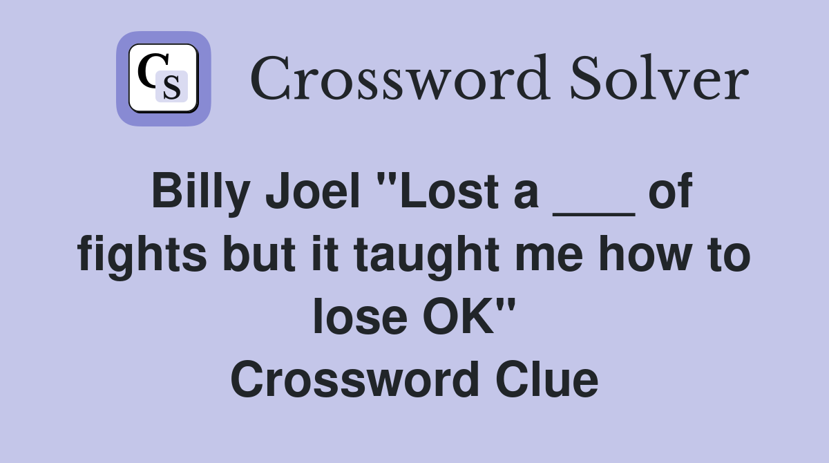 Billy Joel "Lost a ___ of fights but it taught me how to lose OK" Crossword Clue