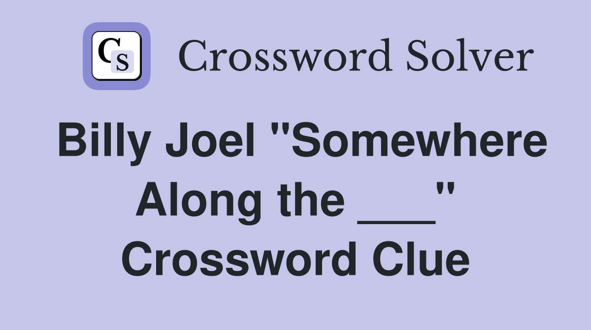 Billy Joel "Somewhere Along the ___" Crossword Clue