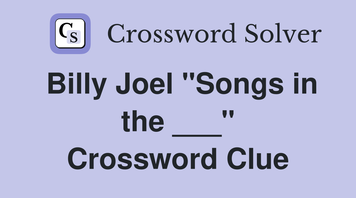 Billy Joel "Songs in the ___" Crossword Clue