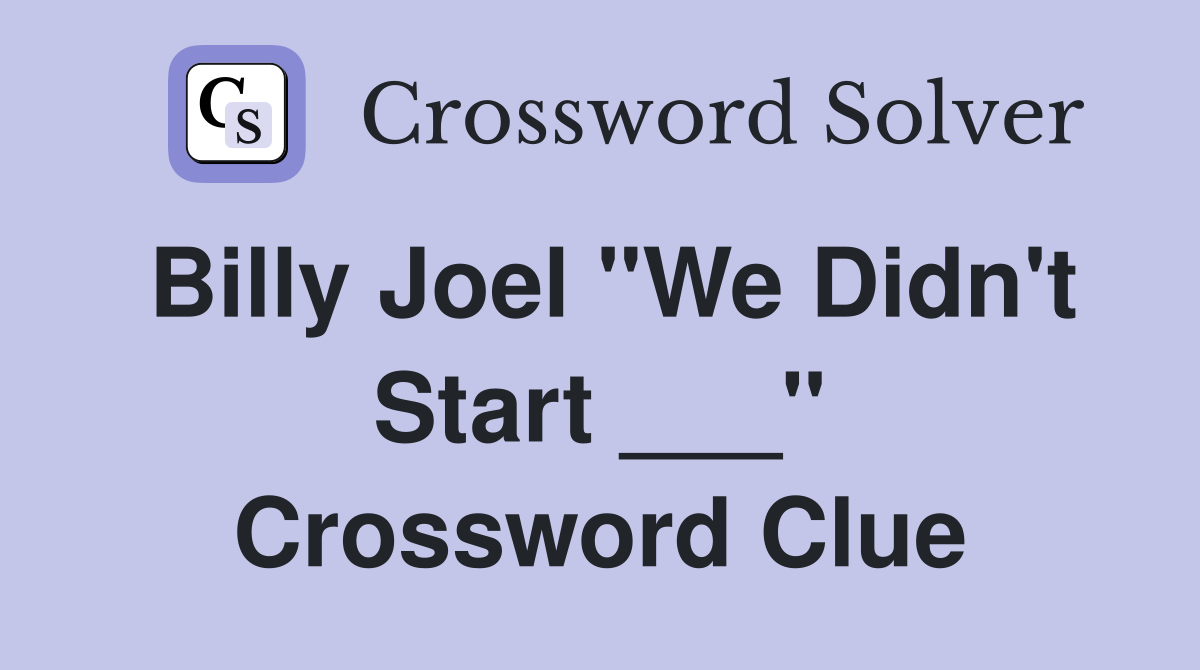 Billy Joel "We Didn't Start ___" Crossword Clue