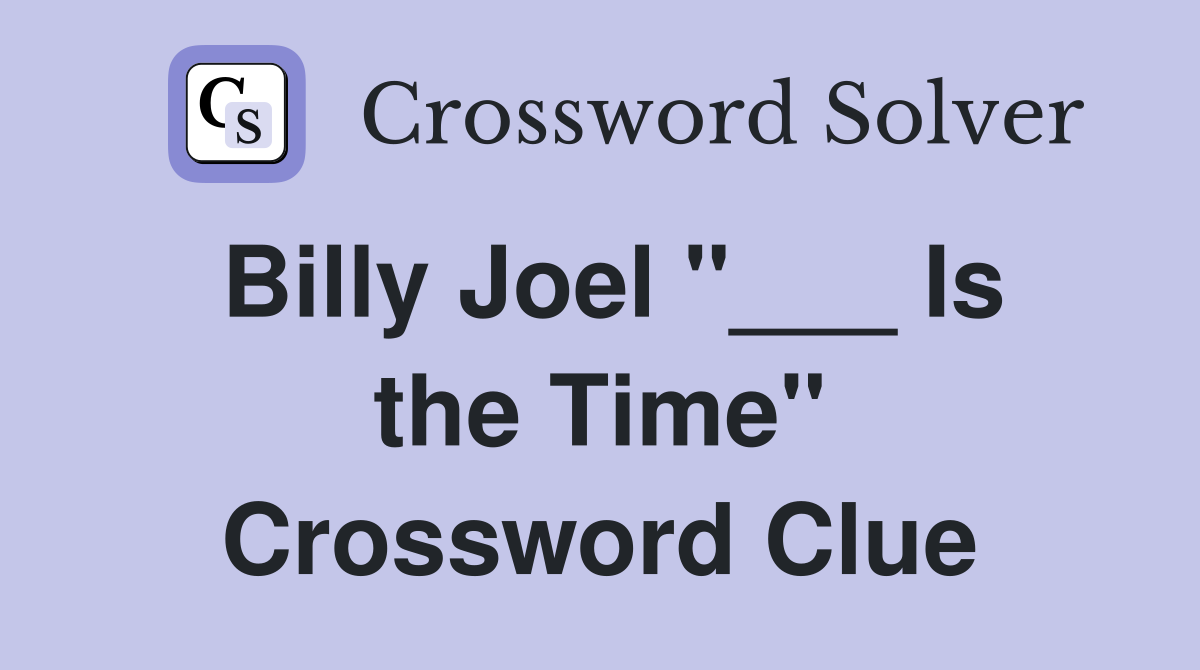 Billy Joel "___ Is the Time" Crossword Clue