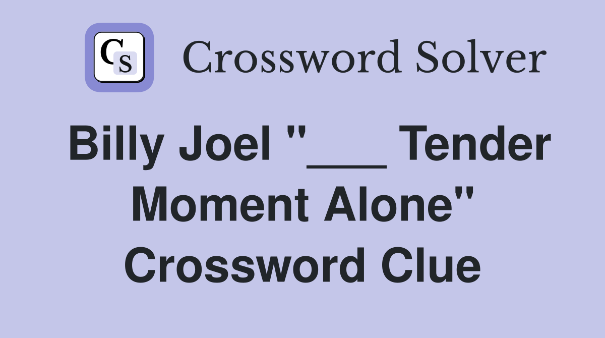 Billy Joel "___ Tender Moment Alone" Crossword Clue