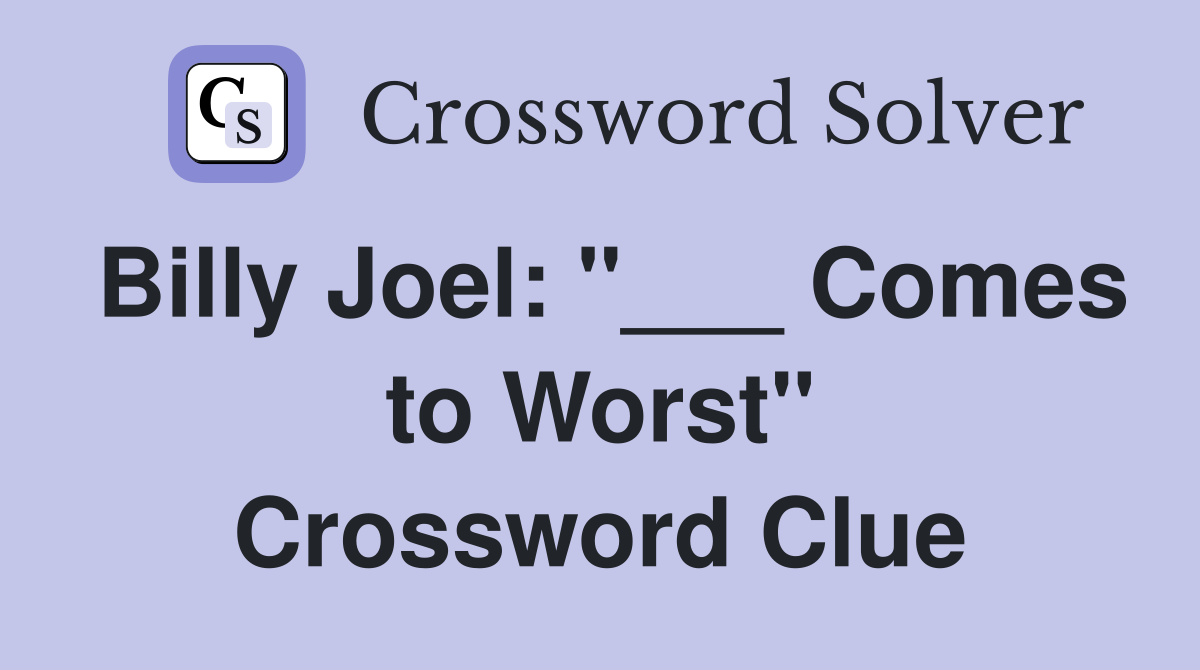 Billy Joel: "___ Comes to Worst" Crossword Clue