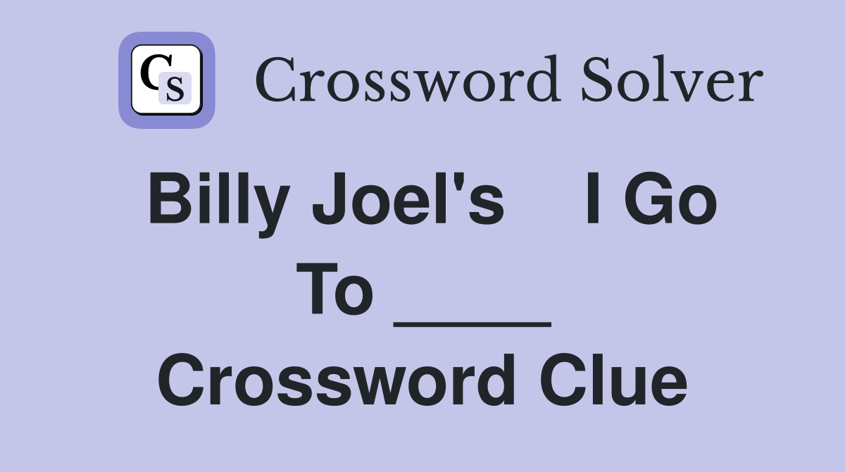 Billy Joel's    I Go To ____ Crossword Clue