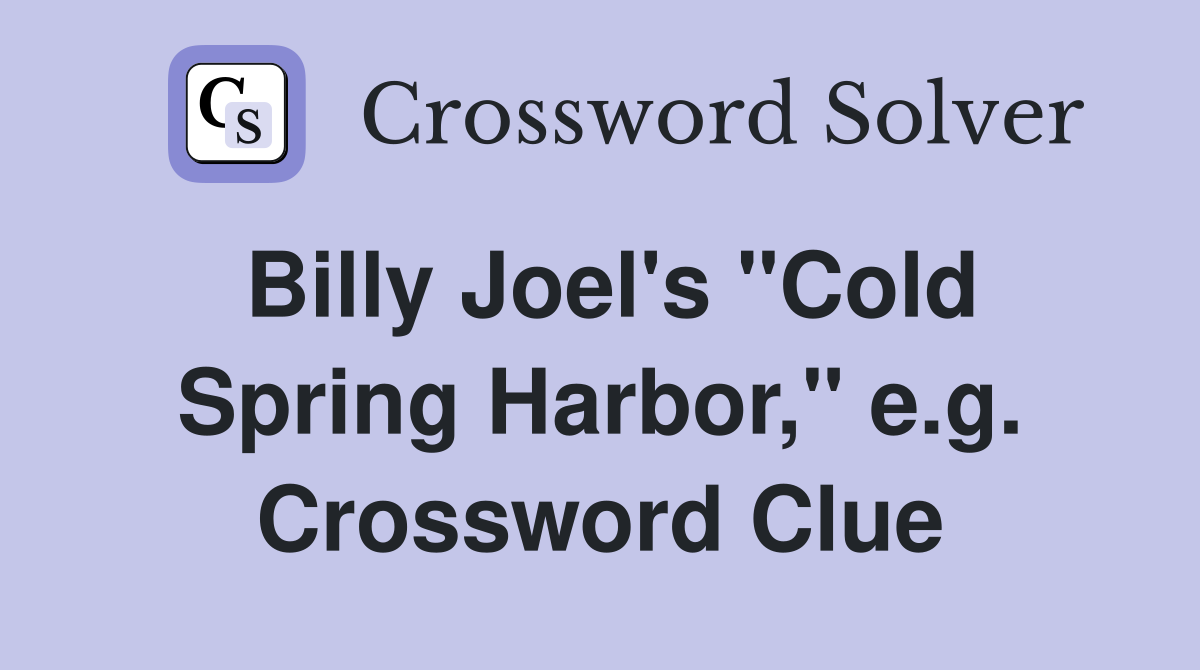 Billy Joel's "Cold Spring Harbor," e.g. Crossword Clue