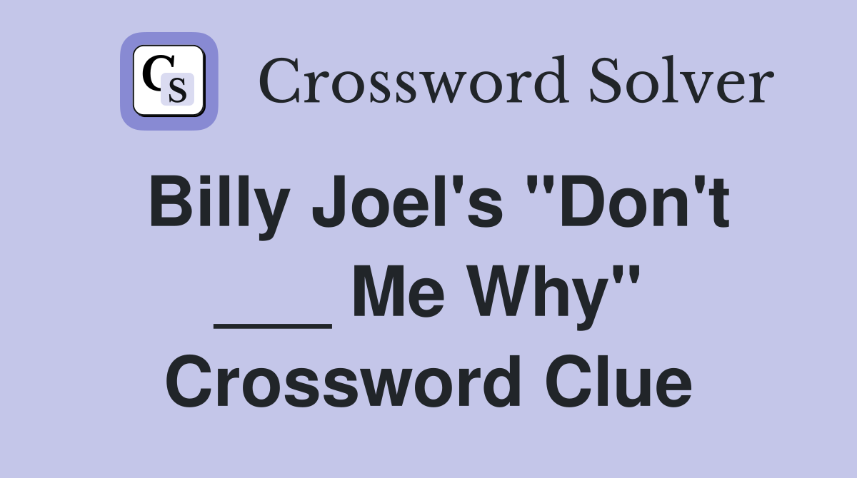 Billy Joel's "Don't ___ Me Why" Crossword Clue