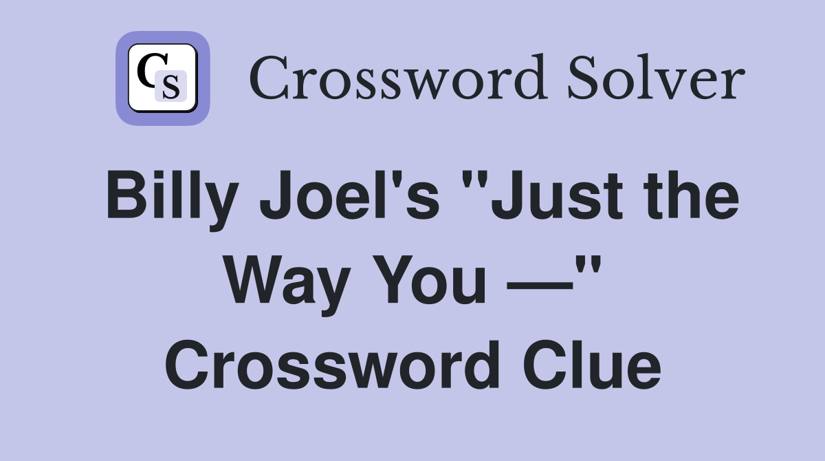 Billy Joel's "Just the Way You —" Crossword Clue