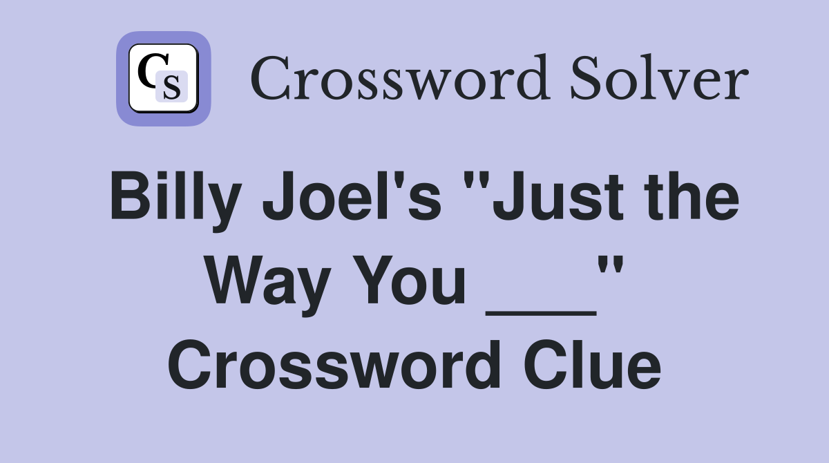 Billy Joel's "Just the Way You ___" Crossword Clue