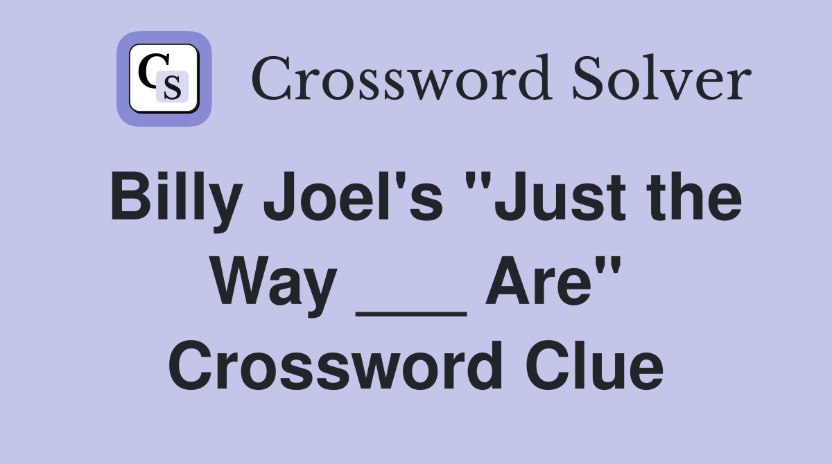 Billy Joel's "Just the Way ___ Are" Crossword Clue