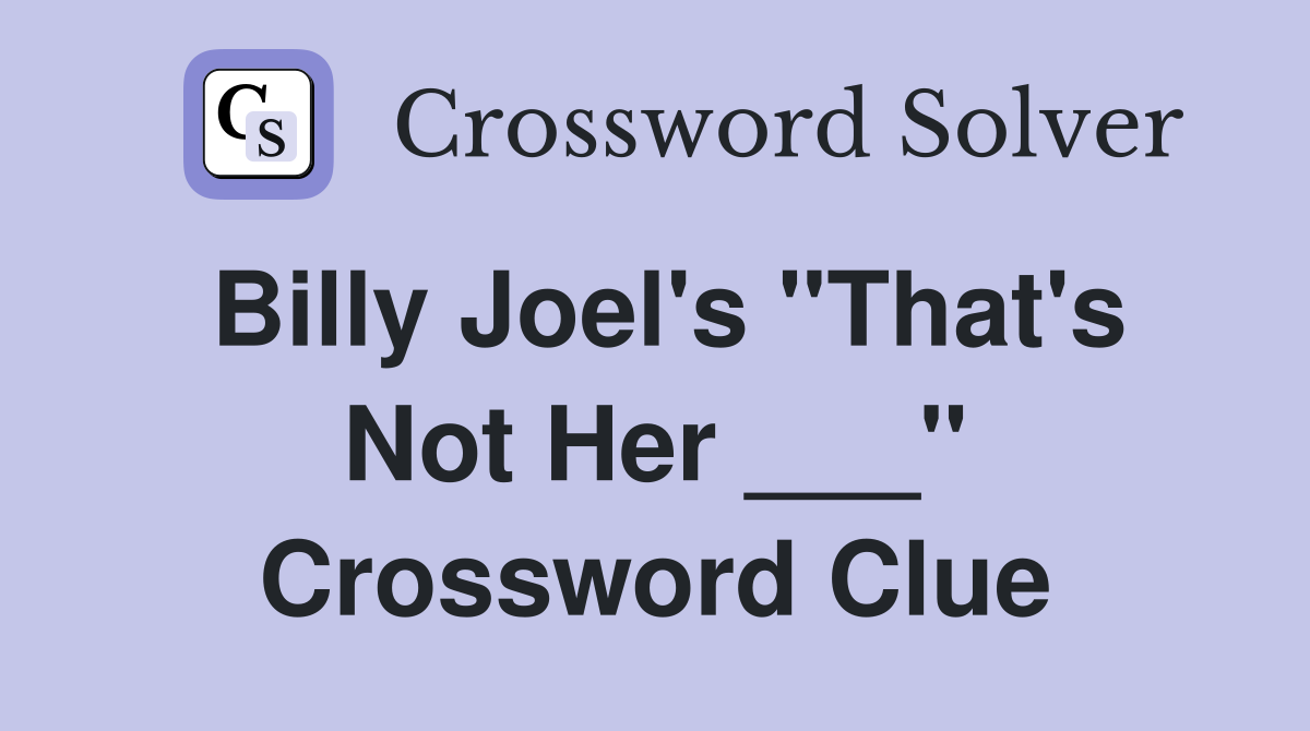 Billy Joel's "That's Not Her ___" Crossword Clue
