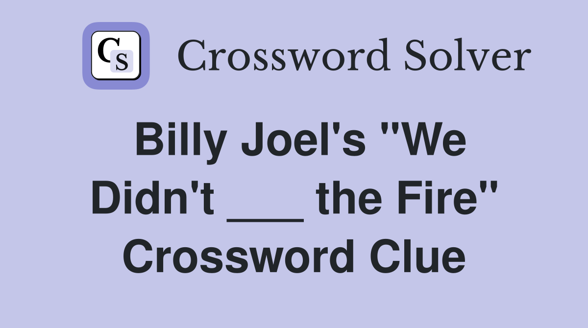Billy Joel's "We Didn't ___ the Fire" Crossword Clue