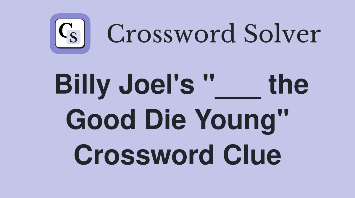Billy Joel's "___ the Good Die Young" Crossword Clue