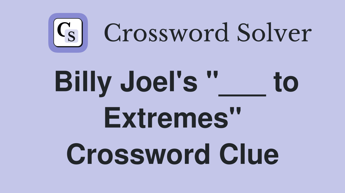 Billy Joel's "___ to Extremes" Crossword Clue