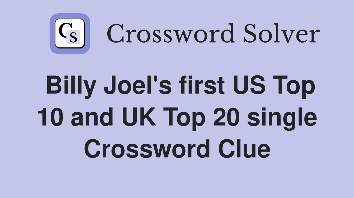Billy Joel's first US Top 10 and UK Top 20 single Crossword Clue