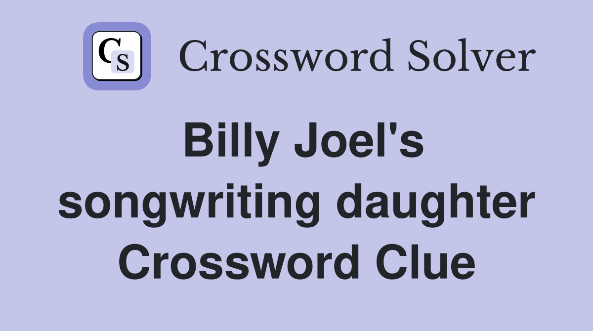 Billy Joel's songwriting daughter Crossword Clue